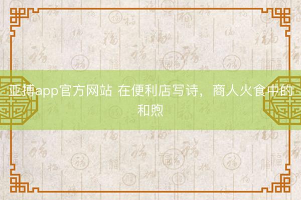 亚搏app官方网站 在便利店写诗，商人火食中的和煦